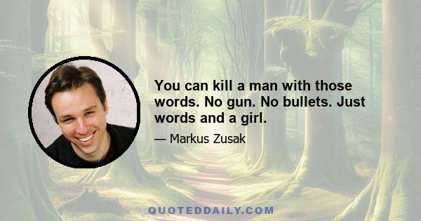 You can kill a man with those words. No gun. No bullets. Just words and a girl.