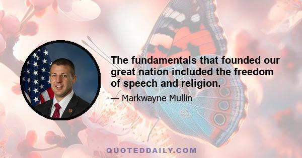 The fundamentals that founded our great nation included the freedom of speech and religion.