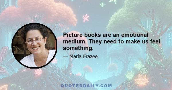 Picture books are an emotional medium. They need to make us feel something.