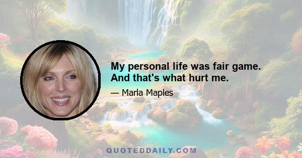 My personal life was fair game. And that's what hurt me.