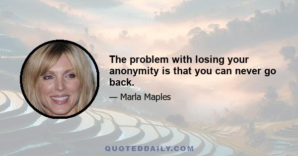 The problem with losing your anonymity is that you can never go back.