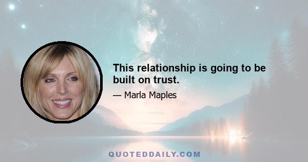 This relationship is going to be built on trust.