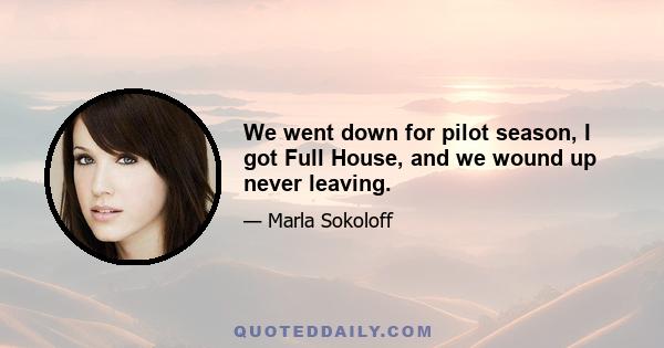 We went down for pilot season, I got Full House, and we wound up never leaving.