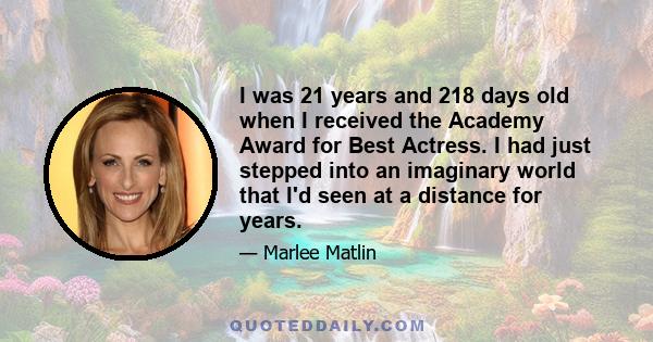 I was 21 years and 218 days old when I received the Academy Award for Best Actress. I had just stepped into an imaginary world that I'd seen at a distance for years.