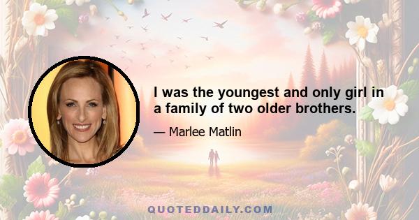 I was the youngest and only girl in a family of two older brothers.