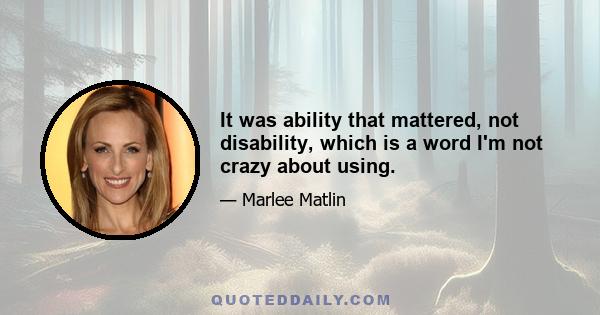 It was ability that mattered, not disability, which is a word I'm not crazy about using.