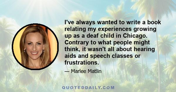 I've always wanted to write a book relating my experiences growing up as a deaf child in Chicago. Contrary to what people might think, it wasn't all about hearing aids and speech classes or frustrations.