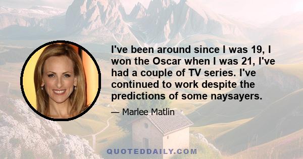 I've been around since I was 19, I won the Oscar when I was 21, I've had a couple of TV series. I've continued to work despite the predictions of some naysayers.