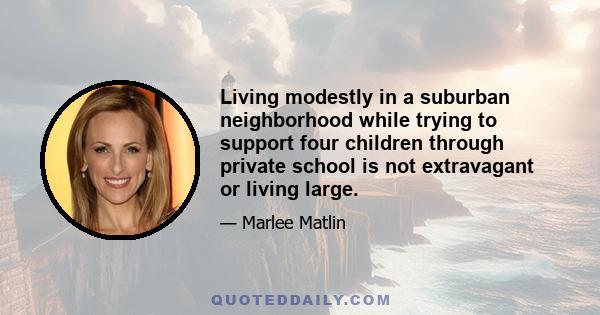 Living modestly in a suburban neighborhood while trying to support four children through private school is not extravagant or living large.