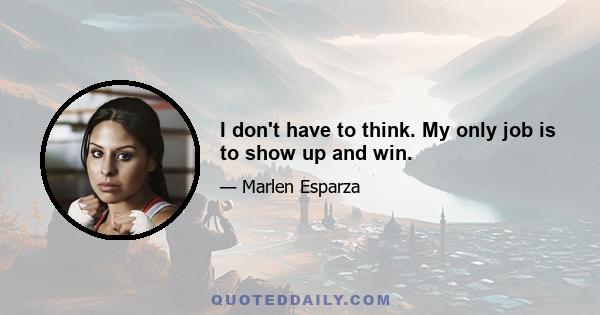 I don't have to think. My only job is to show up and win.