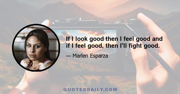 If I look good then I feel good and if I feel good, then I'll fight good.