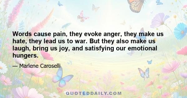 Words cause pain, they evoke anger, they make us hate, they lead us to war. But they also make us laugh, bring us joy, and satisfying our emotional hungers.