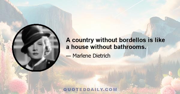 A country without bordellos is like a house without bathrooms.