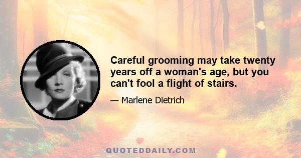 Careful grooming may take twenty years off a woman's age, but you can't fool a flight of stairs.