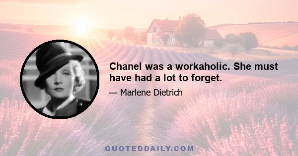 Chanel was a workaholic. She must have had a lot to forget.