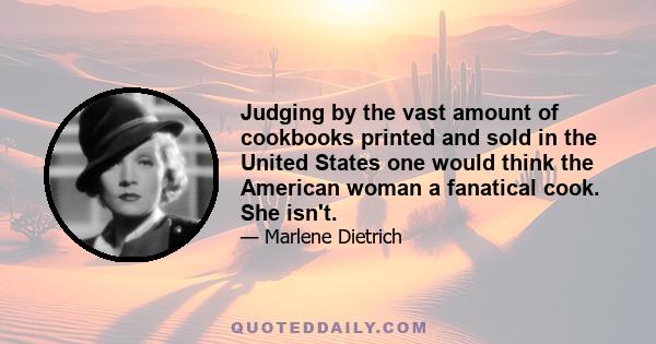 Judging by the vast amount of cookbooks printed and sold in the United States one would think the American woman a fanatical cook. She isn't.
