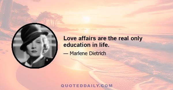 Love affairs are the real only education in life.