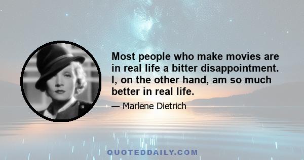 Most people who make movies are in real life a bitter disappointment. I, on the other hand, am so much better in real life.
