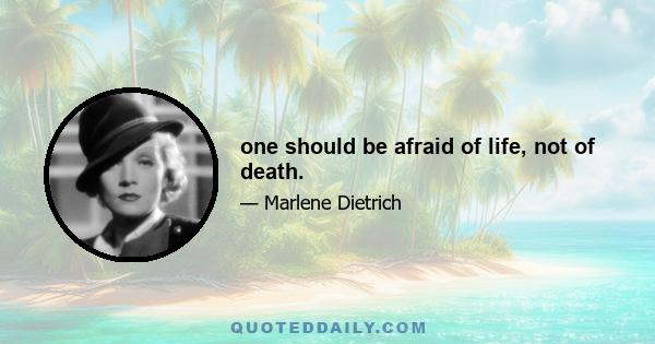 one should be afraid of life, not of death.