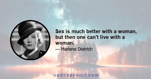 Sex is much better with a woman, but then one can't live with a woman.