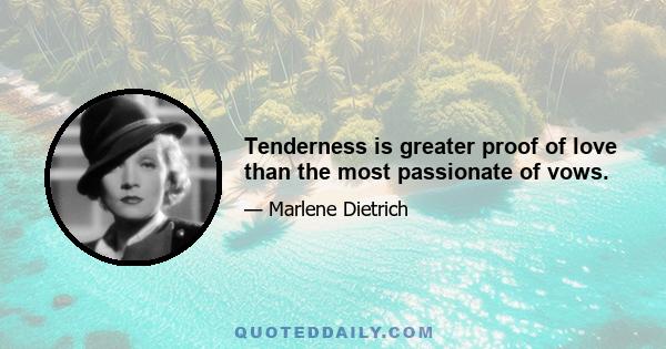 Tenderness is greater proof of love than the most passionate of vows.