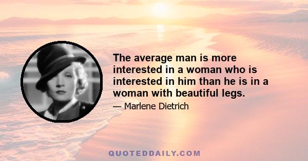 The average man is more interested in a woman who is interested in him than he is in a woman with beautiful legs.