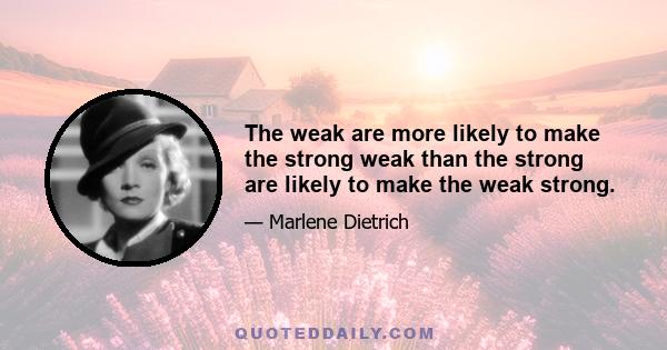 The weak are more likely to make the strong weak than the strong are likely to make the weak strong.