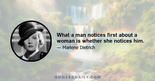 What a man notices first about a woman is whether she notices him.