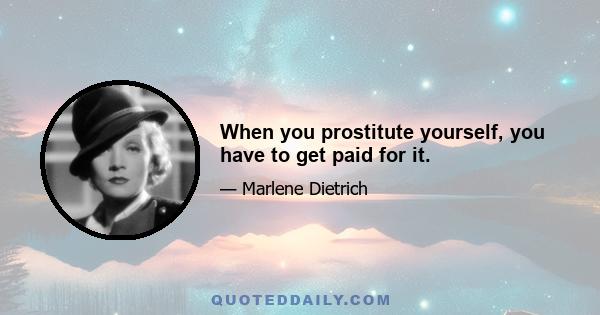 When you prostitute yourself, you have to get paid for it.