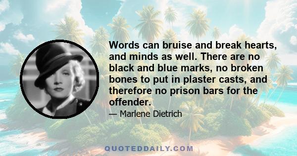 Words can bruise and break hearts, and minds as well. There are no black and blue marks, no broken bones to put in plaster casts, and therefore no prison bars for the offender.