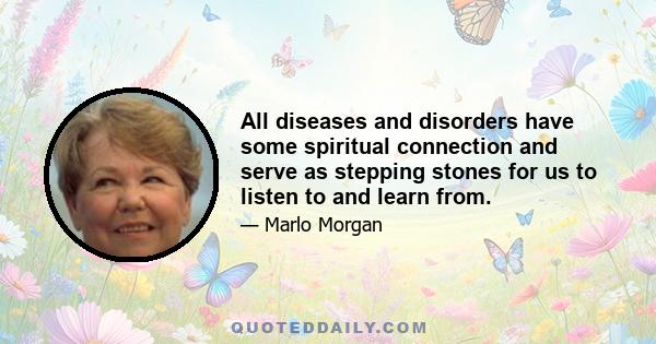 All diseases and disorders have some spiritual connection and serve as stepping stones for us to listen to and learn from.