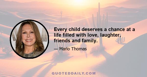 Every child deserves a chance at a life filled with love, laughter, friends and family.