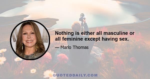 Nothing is either all masculine or all feminine except having sex.