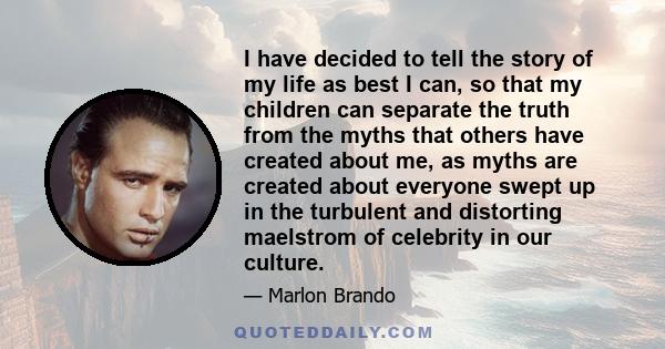 I have decided to tell the story of my life as best I can, so that my children can separate the truth from the myths that others have created about me, as myths are created about everyone swept up in the turbulent and