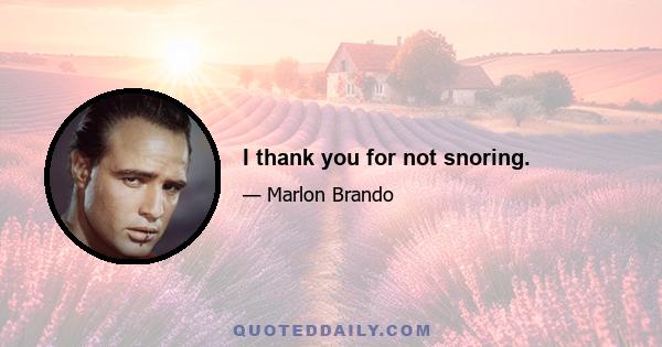 I thank you for not snoring.