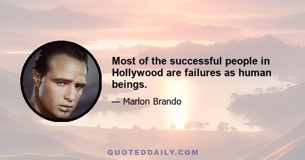 Most of the successful people in Hollywood are failures as human beings.