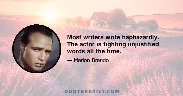 Most writers write haphazardly. The actor is fighting unjustified words all the time.