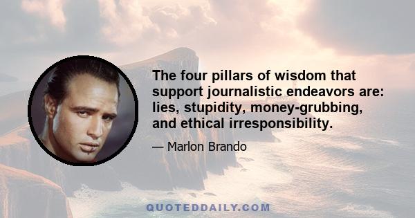 The four pillars of wisdom that support journalistic endeavors are: lies, stupidity, money-grubbing, and ethical irresponsibility.