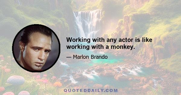 Working with any actor is like working with a monkey.