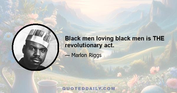 Black men loving black men is THE revolutionary act.