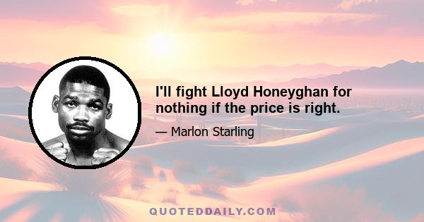 I'll fight Lloyd Honeyghan for nothing if the price is right.