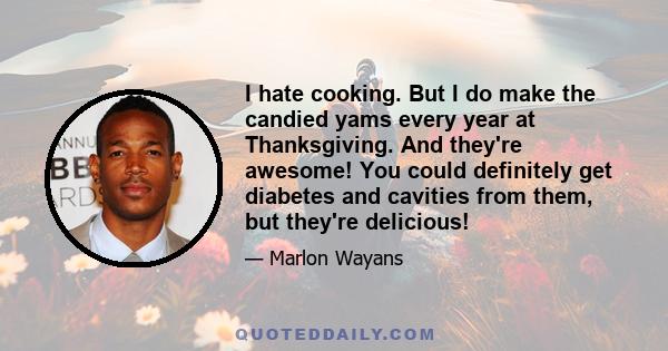 I hate cooking. But I do make the candied yams every year at Thanksgiving. And they're awesome! You could definitely get diabetes and cavities from them, but they're delicious!