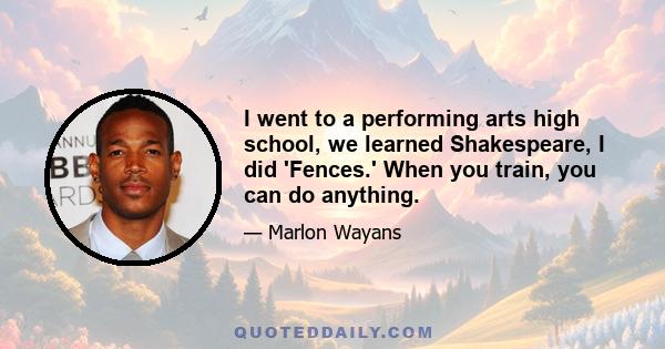 I went to a performing arts high school, we learned Shakespeare, I did 'Fences.' When you train, you can do anything.