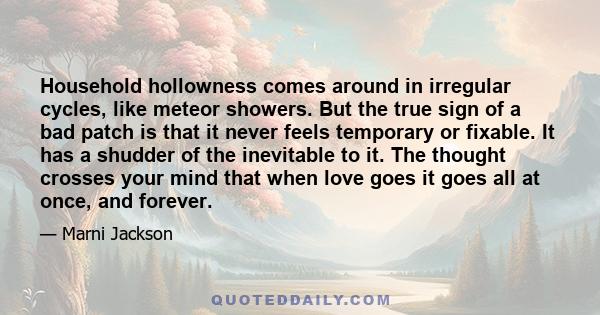 Household hollowness comes around in irregular cycles, like meteor showers. But the true sign of a bad patch is that it never feels temporary or fixable. It has a shudder of the inevitable to it. The thought crosses