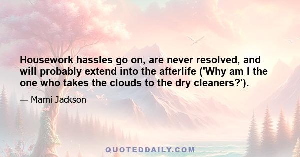 Housework hassles go on, are never resolved, and will probably extend into the afterlife ('Why am I the one who takes the clouds to the dry cleaners?').