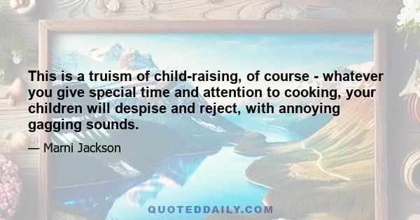 This is a truism of child-raising, of course - whatever you give special time and attention to cooking, your children will despise and reject, with annoying gagging sounds.