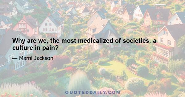 Why are we, the most medicalized of societies, a culture in pain?