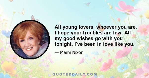 All young lovers, whoever you are, I hope your troubles are few. All my good wishes go with you tonight. I've been in love like you.