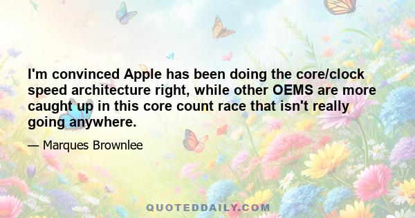 I'm convinced Apple has been doing the core/clock speed architecture right, while other OEMS are more caught up in this core count race that isn't really going anywhere.