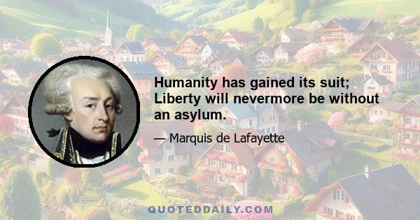 Humanity has gained its suit; Liberty will nevermore be without an asylum.